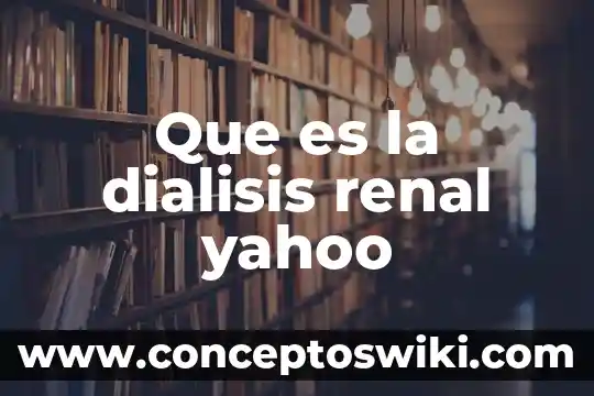 Qué es insuficiencia renal y sus tipos 6 Que es la dialisis renal yahoo