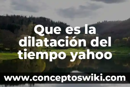 Que es la dilatacion de un cuerpo en fisica 8 Que es la dilatación del tiempo yahoo