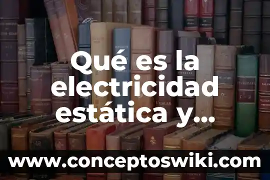 Que es la union que se genera por dos nexos 4 Qué es la electricidad estática y cómo se genera
