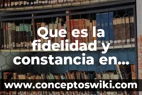 Fidelidad, cómo se puede saber que es verdad 5 Que es la fidelidad y constancia en metodos