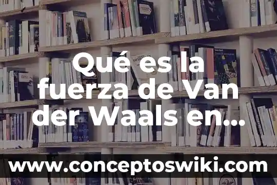 Ludwig Van Beethoven por que es importante 6 Qué es la fuerza de Van der Waals en química