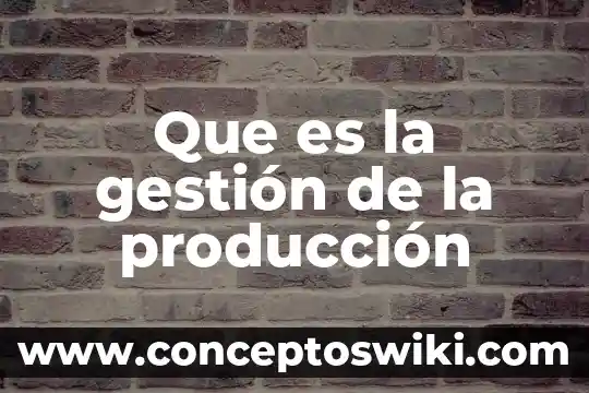 Que es un modo de produccion economia 5 Que es la gestión de la producción