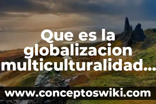 Qué es la globalización de las tecnologías 6 Que es la globalizacion multiculturalidad social