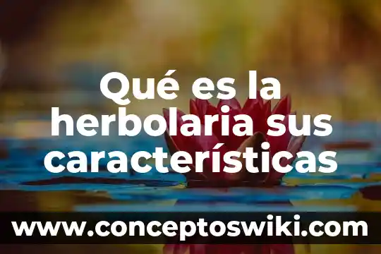 Significado de que es la herbolaria 7 Qué es la herbolaria sus características