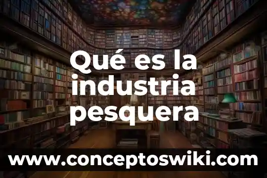 Que es el manejo de materiales en la industria 6 Qué es la industria pesquera