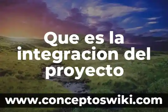 Que es la metodoliga en un proyecto 6 Que es la integracion del proyecto