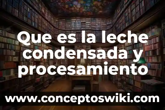 Leche larga vida que es 4 Que es la leche condensada y procesamiento