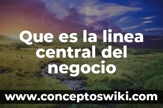 Investigar qué es altiplanicie central 6 Que es la linea central del negocio