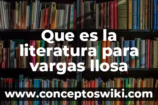 Que es informativoen literatura 3 Que es la literatura para vargas llosa