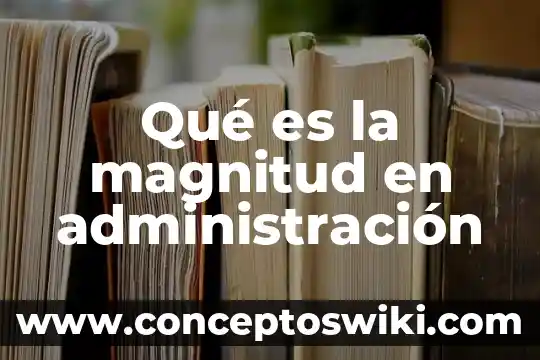 Qué es la magnitud de un número 7 Qué es la magnitud en administración