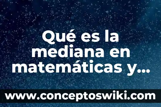 Qué es la mediana en matemáticas y un ejemplo 8 Qué es la mediana en matemáticas y autores