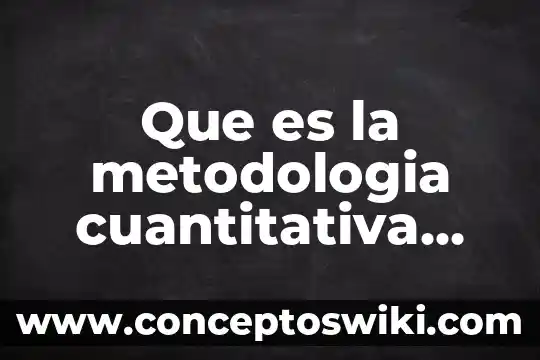 Que es la investigacion cuantitativa o metodologia cuantitativa 5 Que es la metodologia cuantitativa ejemplos