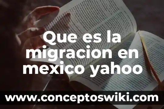Que es el concepto migracion 6 Que es la migracion en mexico yahoo