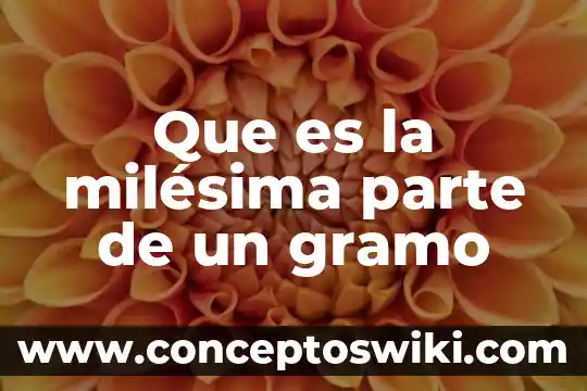 Parte de una flor que es el gineceo 3 Que es la milésima parte de un gramo