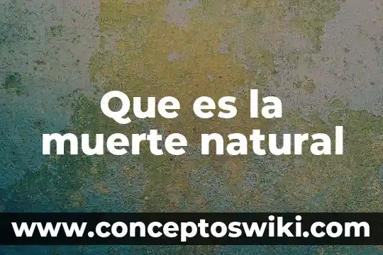 En la vida en la muerte que es biotica 6 Que es la muerte natural