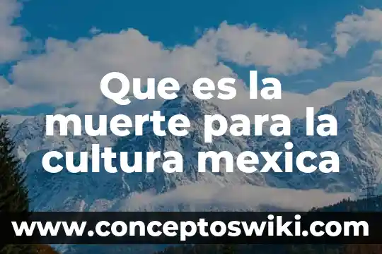 Que es seguro por muerte accidental 3 Que es la muerte para la cultura mexica