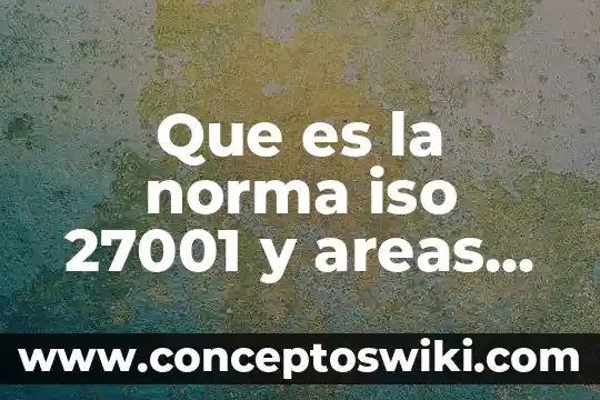 Que es una norma y su proceso 5 Que es la norma iso 27001 y areas para aplicarse