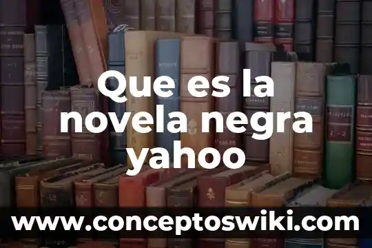 Que es la novela definicion extensa 4 Que es la novela negra yahoo