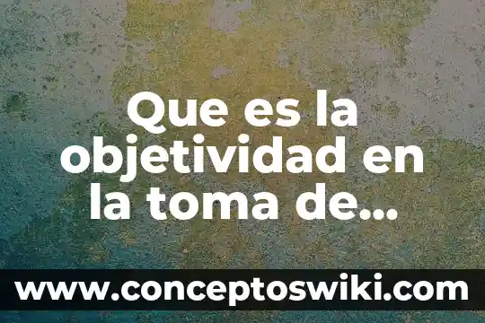 Que es la bugambilia nombre cientifico 4 Que es la objetividad en la toma de decisiones