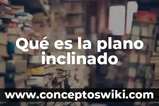 Que es trabajo en un plano inclinado significado 4 Qué es la plano inclinado