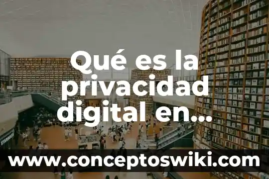 Privacidad de información personal que es 8 Qué es la privacidad digital en México