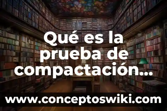 Significado de que es una prueba de ensayo 3 Qué es la prueba de compactación en terraplén