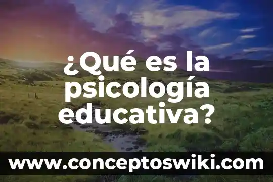 Qué es innovación educativa 6 ¿Qué es la psicología educativa?