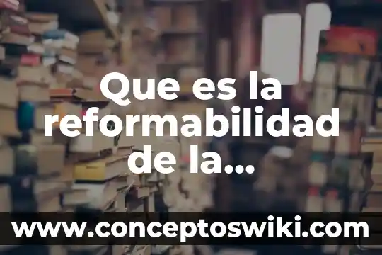 Que es la constitución mexicana de 1917 5 Que es la reformabilidad de la constitucion mexicana