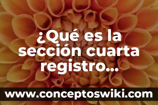 Que es una seccion en un periodico 3 ¿Qué es la sección cuarta registro público de la propiedad?