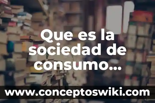 Que es la relevancia del problema del consumo de alcohol 3 Que es la sociedad de consumo capitalista