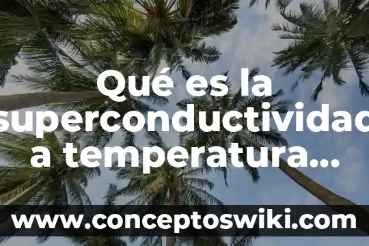 Qué es un inspector de seguridad y medio ambiente 5 Qué es la superconductividad a temperatura ambiente
