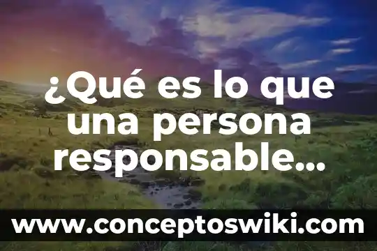 Ami se me hace que es floja 7 ¿Qué es lo que una persona responsable hace y dice?