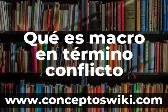 También que es conflicto y los tipos de conflicto 3 Qué es macro en término conflicto