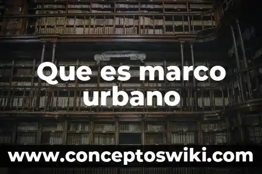 Que es un distrito urbano y sus caracteristicas 4 Que es marco urbano