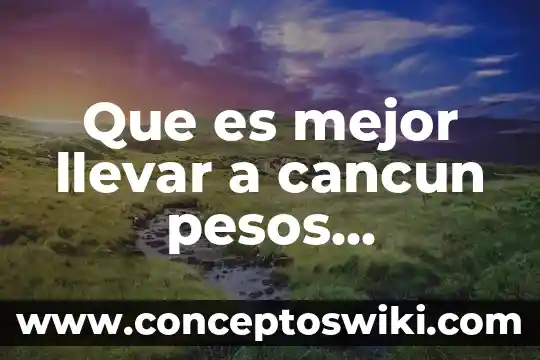 La constitución política de los estados unidos mexicanos que es 5 Que es mejor llevar a cancun pesos mexicanos o dolares