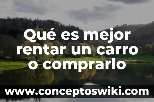 ¿Qué es primero, carro, casa o negocio? 8 Qué es mejor rentar un carro o comprarlo