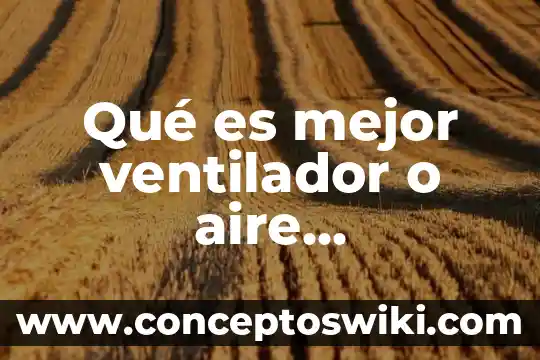 Qué es un sistema de aire acondicionado y refrigeración 4 Qué es mejor ventilador o aire acondicionado