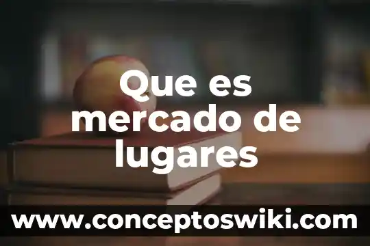 Qué es y cuáles son los componentes y lugares 5 Que es mercado de lugares