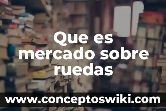 Que es estudio de mercado y que investigacion de mercado 6 Que es mercado sobre ruedas