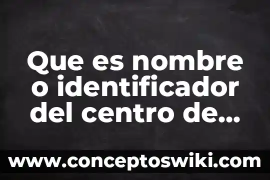 Que es el nombre o identificador de trabajo 5 Que es nombre o identificador del centro de trabajo