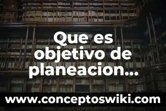 Que es la planeacion educacion inicial 7 Que es objetivo de planeacion estrategica