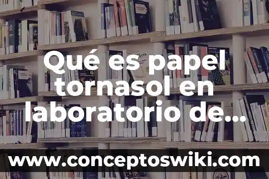 Informe de diagnostico de laboratorio que es 4 Qué es papel tornasol en laboratorio de química