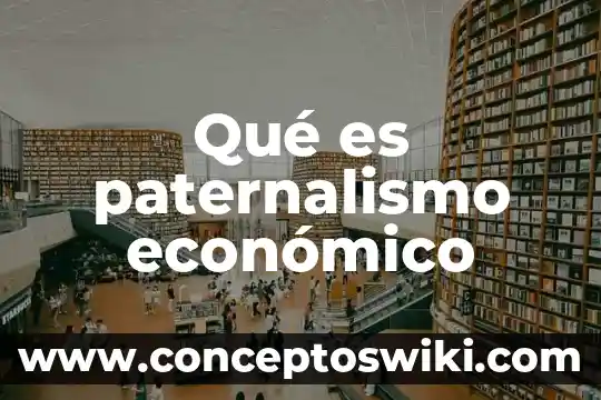 ¿Modelo de desarrollo económico que es? 6 Qué es paternalismo económico