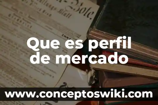 ¿Qué es mercado y características? 3 Que es perfil de mercado