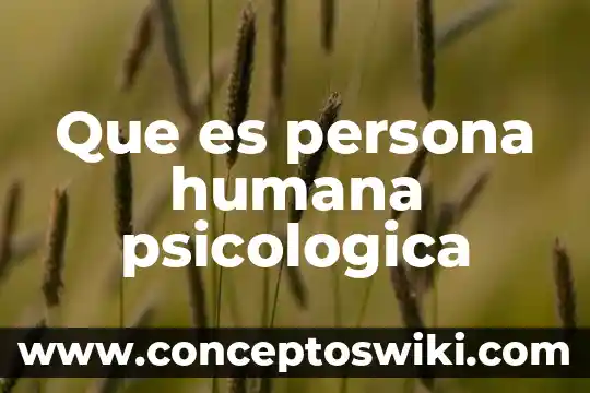 Esencia humana que es 5 Que es persona humana psicologica