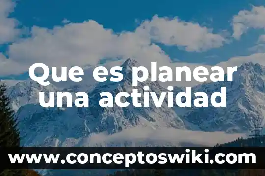 Qué es la planeación para planear 5 Que es planear una actividad