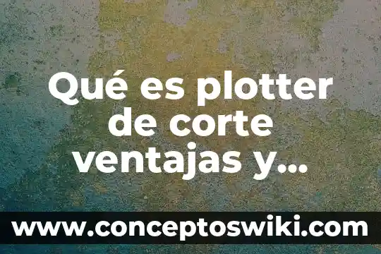 Qué es un corte escantillón 3 Qué es plotter de corte ventajas y desventajas