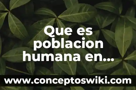 Esencia humana que es 4 Que es poblacion humana en geografia