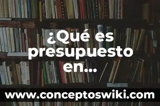 Que es una curva de costos 5 ¿Qué es presupuesto en contabilidad de costos?