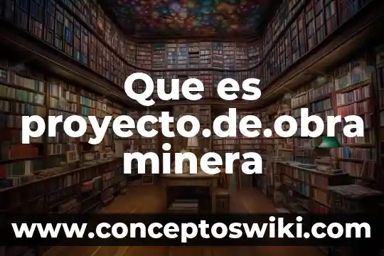 Metodo de patio en la produccion minera que es 5 Que es proyecto.de.obra minera